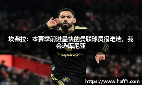 埃弗拉：本赛季前进最快的曼联球员很难选，我会选库尼亚