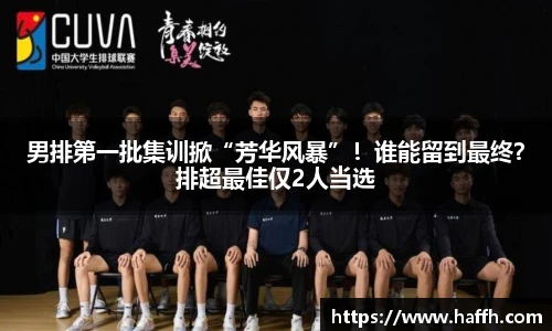 男排第一批集训掀“芳华风暴”！谁能留到最终？排超最佳仅2人当选