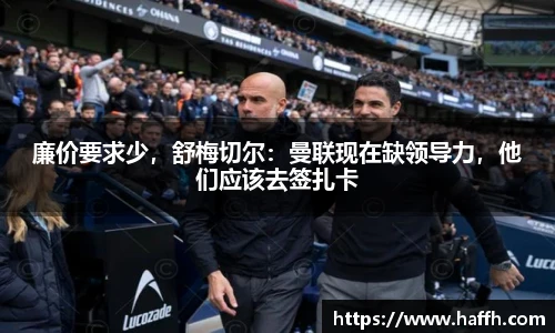 廉价要求少，舒梅切尔：曼联现在缺领导力，他们应该去签扎卡